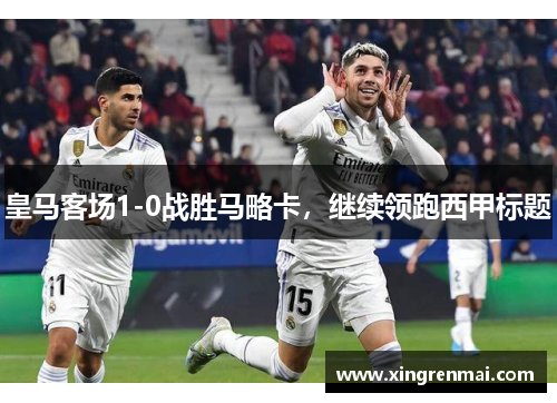 皇马客场1-0战胜马略卡，继续领跑西甲标题