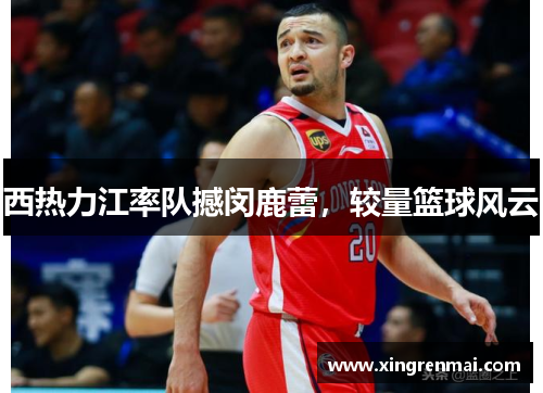 西热力江率队撼闵鹿蕾，较量篮球风云